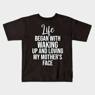 Life began with waking up and loving my mother's face Kids T-Shirt